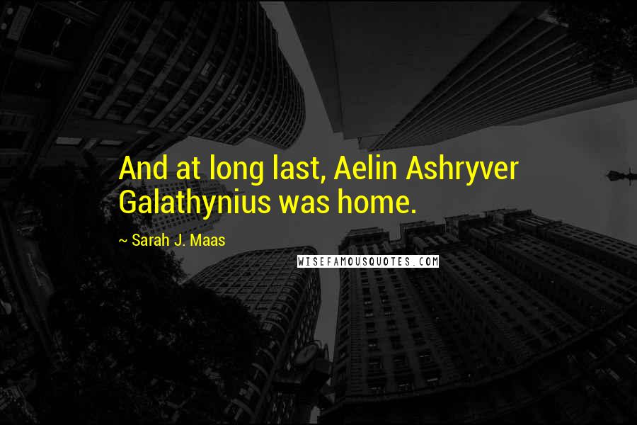 Sarah J. Maas Quotes: And at long last, Aelin Ashryver Galathynius was home.