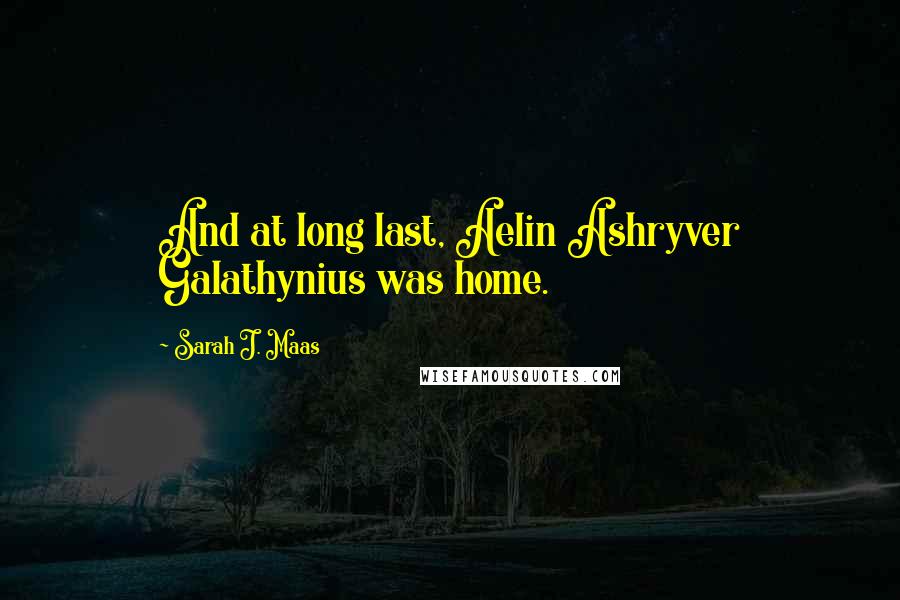 Sarah J. Maas Quotes: And at long last, Aelin Ashryver Galathynius was home.