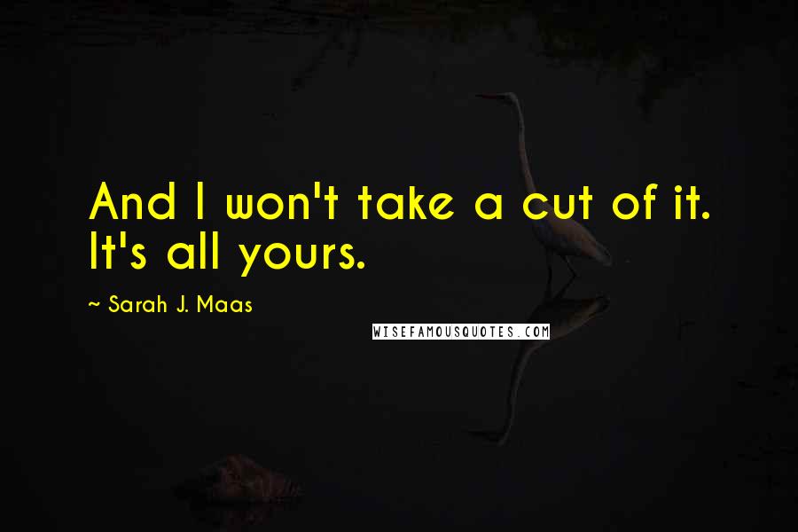 Sarah J. Maas Quotes: And I won't take a cut of it. It's all yours.