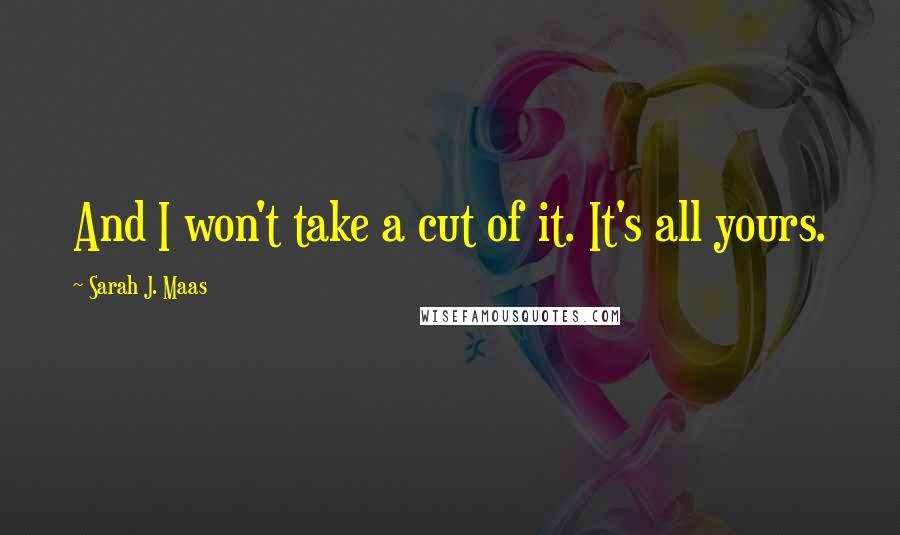 Sarah J. Maas Quotes: And I won't take a cut of it. It's all yours.