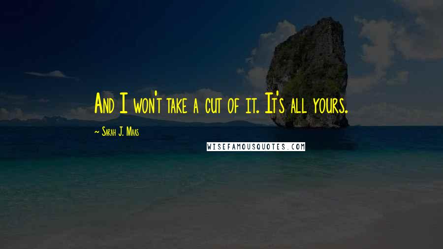 Sarah J. Maas Quotes: And I won't take a cut of it. It's all yours.