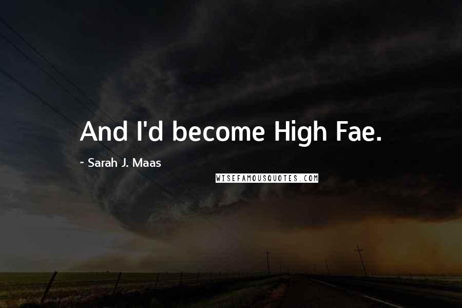 Sarah J. Maas Quotes: And I'd become High Fae.