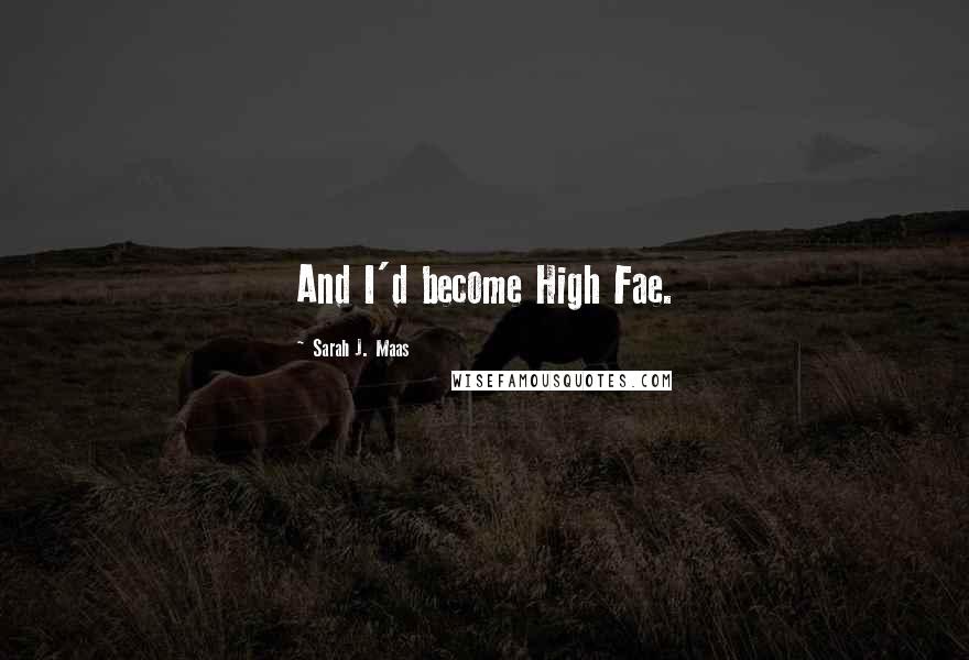 Sarah J. Maas Quotes: And I'd become High Fae.