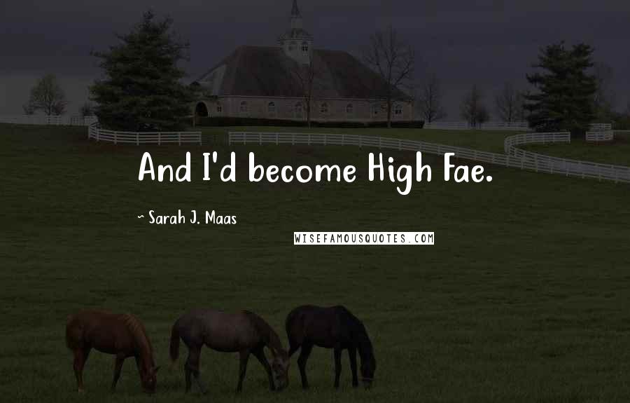Sarah J. Maas Quotes: And I'd become High Fae.