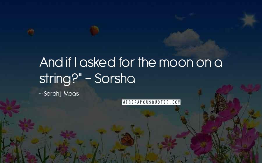 Sarah J. Maas Quotes: And if I asked for the moon on a string?" - Sorsha