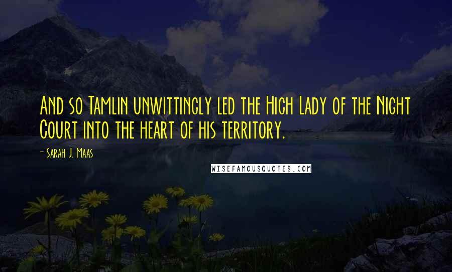 Sarah J. Maas Quotes: And so Tamlin unwittingly led the High Lady of the Night Court into the heart of his territory.