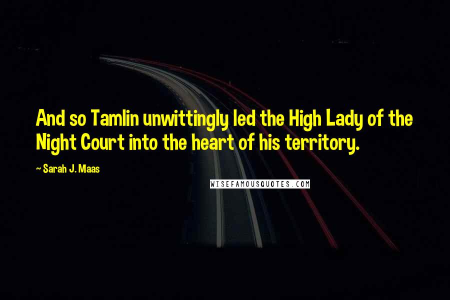 Sarah J. Maas Quotes: And so Tamlin unwittingly led the High Lady of the Night Court into the heart of his territory.