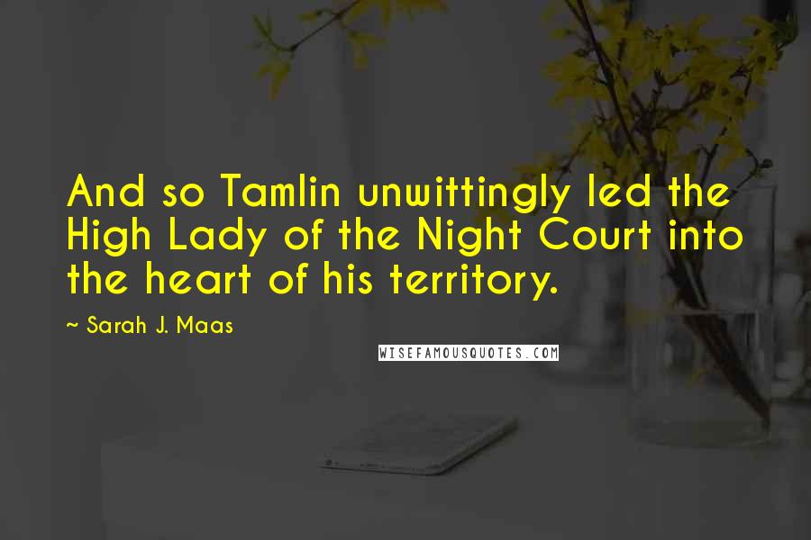 Sarah J. Maas Quotes: And so Tamlin unwittingly led the High Lady of the Night Court into the heart of his territory.