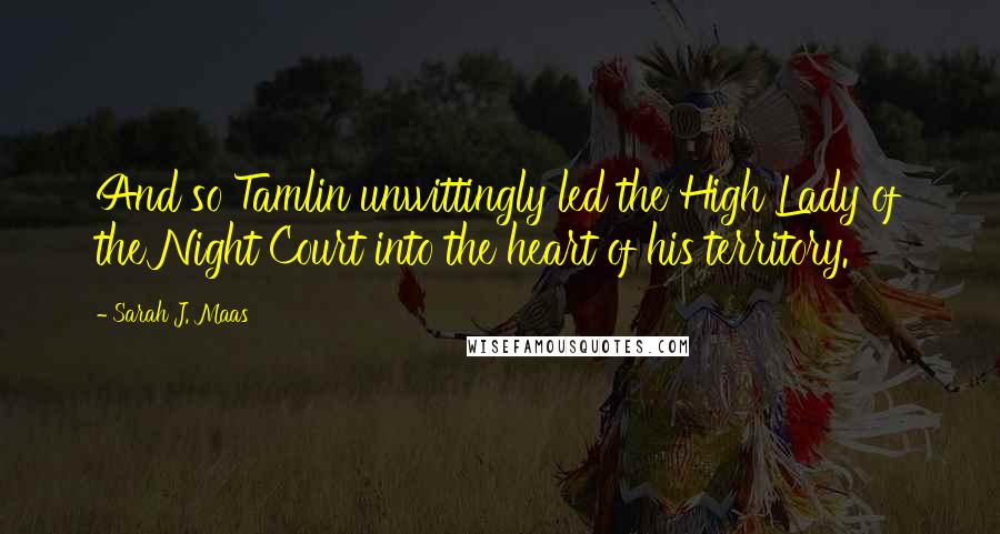 Sarah J. Maas Quotes: And so Tamlin unwittingly led the High Lady of the Night Court into the heart of his territory.