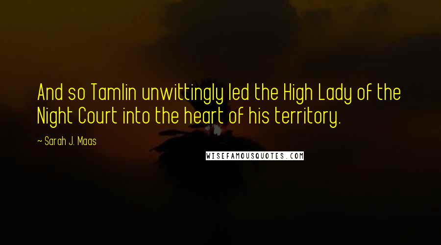 Sarah J. Maas Quotes: And so Tamlin unwittingly led the High Lady of the Night Court into the heart of his territory.
