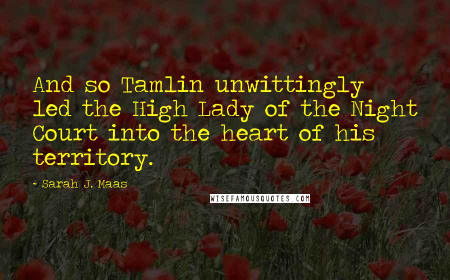 Sarah J. Maas Quotes: And so Tamlin unwittingly led the High Lady of the Night Court into the heart of his territory.