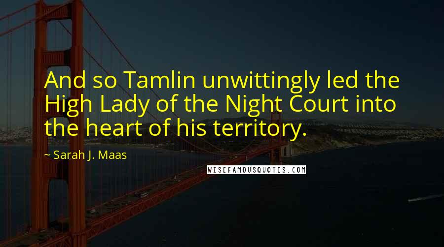 Sarah J. Maas Quotes: And so Tamlin unwittingly led the High Lady of the Night Court into the heart of his territory.