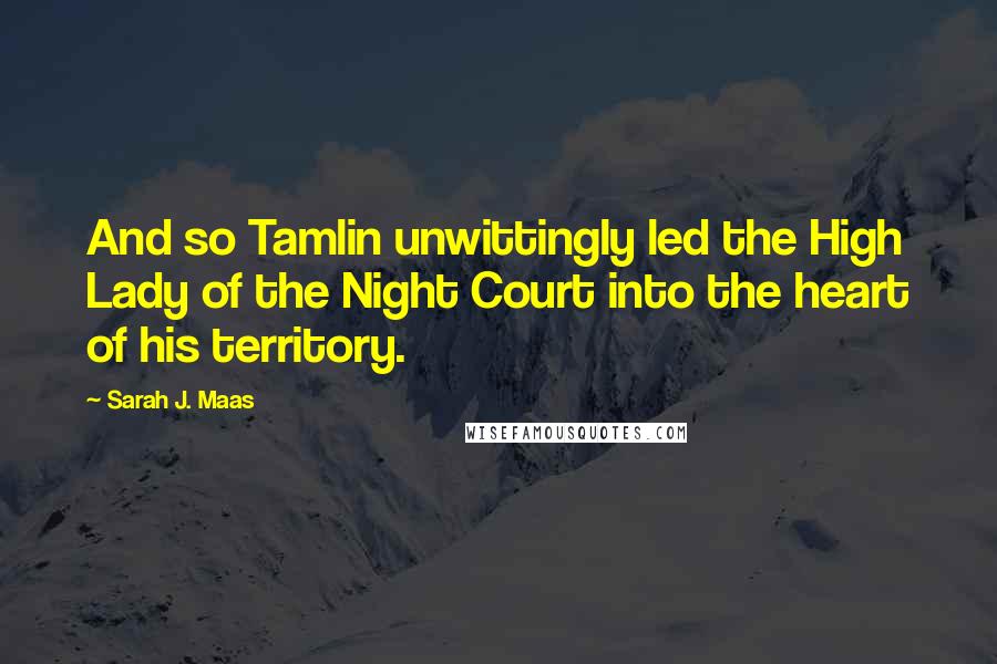 Sarah J. Maas Quotes: And so Tamlin unwittingly led the High Lady of the Night Court into the heart of his territory.