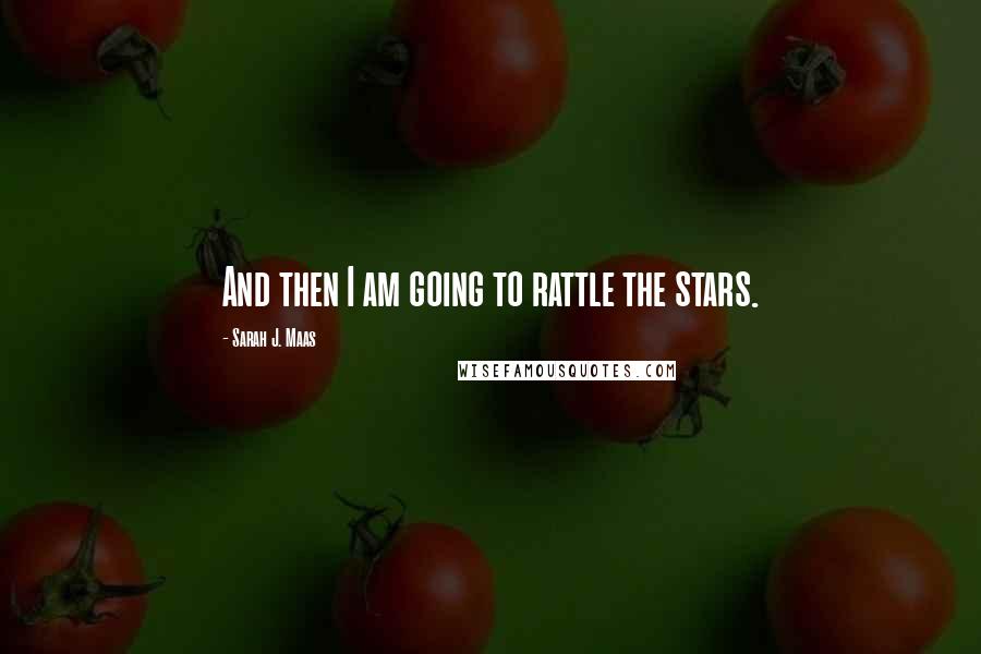 Sarah J. Maas Quotes: And then I am going to rattle the stars.