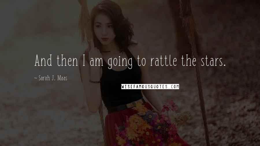 Sarah J. Maas Quotes: And then I am going to rattle the stars.