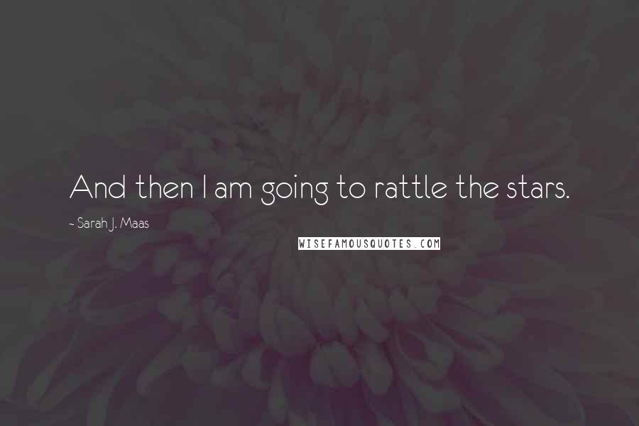 Sarah J. Maas Quotes: And then I am going to rattle the stars.