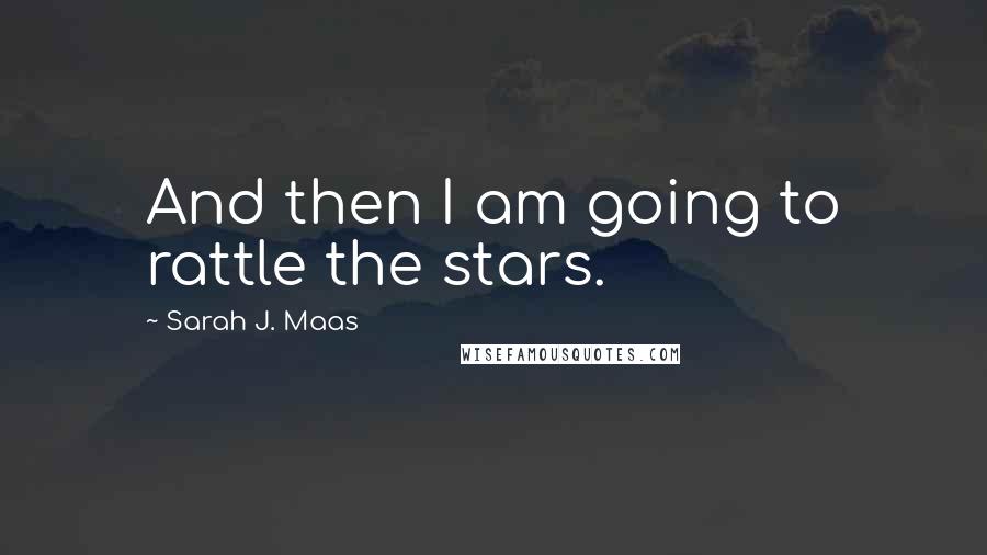 Sarah J. Maas Quotes: And then I am going to rattle the stars.