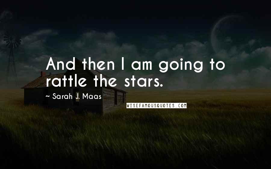 Sarah J. Maas Quotes: And then I am going to rattle the stars.