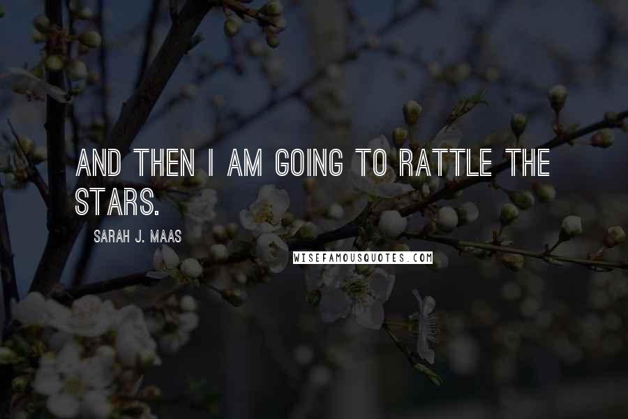 Sarah J. Maas Quotes: And then I am going to rattle the stars.