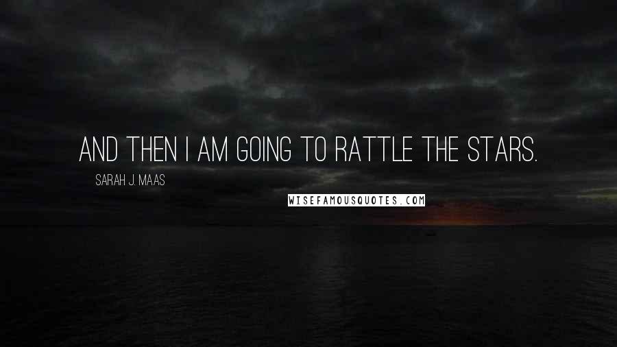 Sarah J. Maas Quotes: And then I am going to rattle the stars.