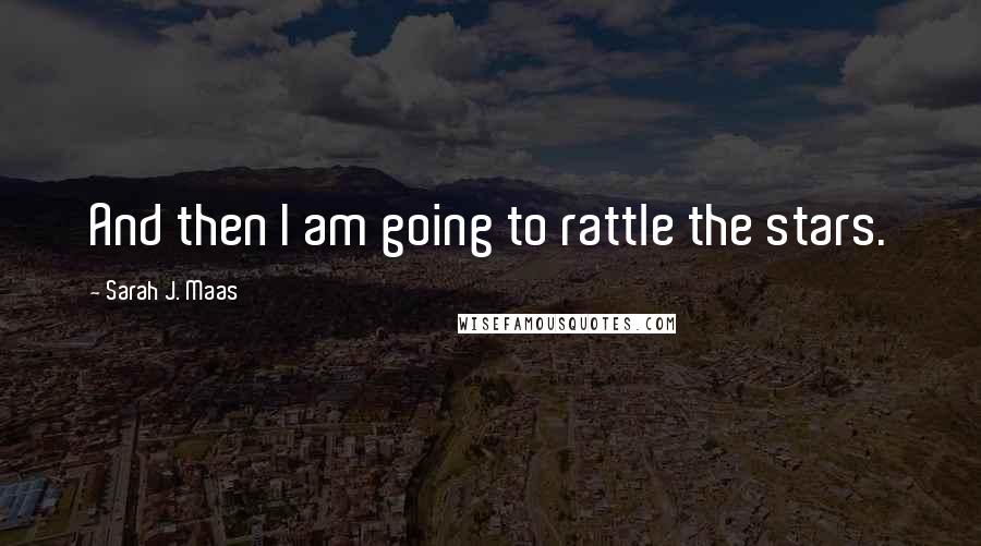 Sarah J. Maas Quotes: And then I am going to rattle the stars.