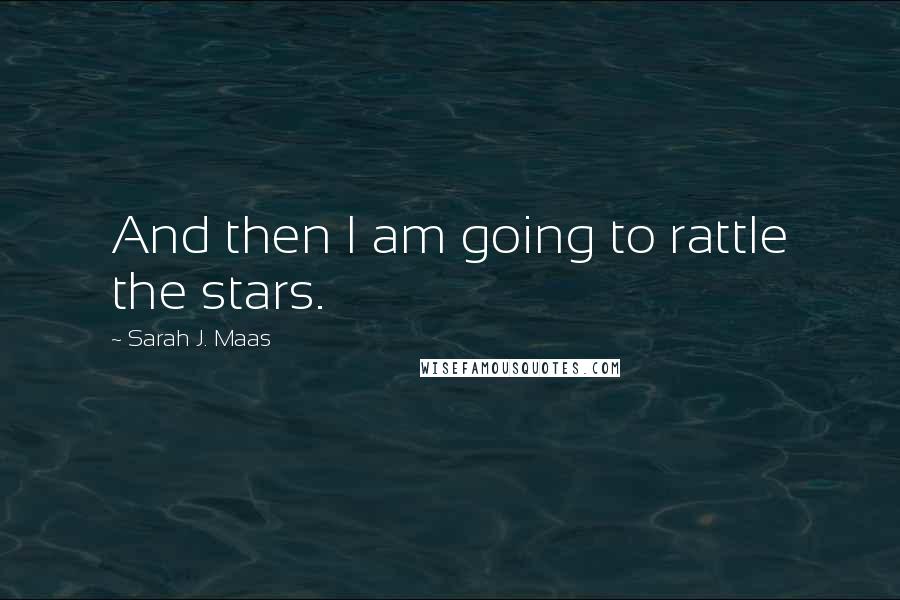 Sarah J. Maas Quotes: And then I am going to rattle the stars.