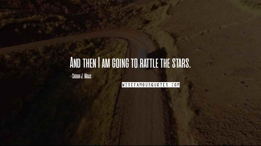 Sarah J. Maas Quotes: And then I am going to rattle the stars.