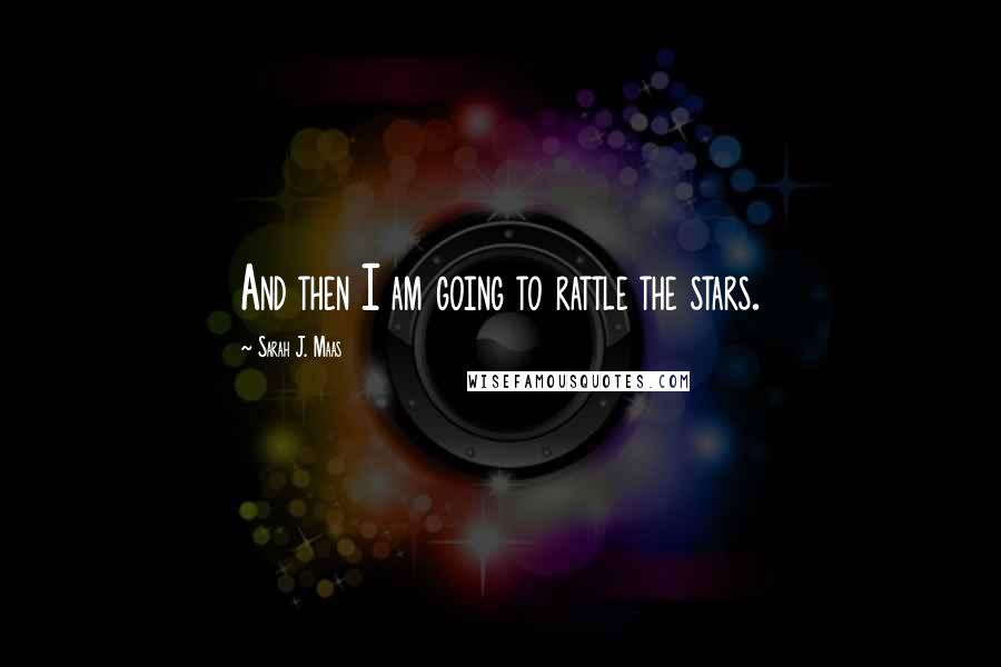 Sarah J. Maas Quotes: And then I am going to rattle the stars.