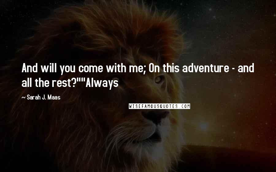 Sarah J. Maas Quotes: And will you come with me; On this adventure - and all the rest?""Always