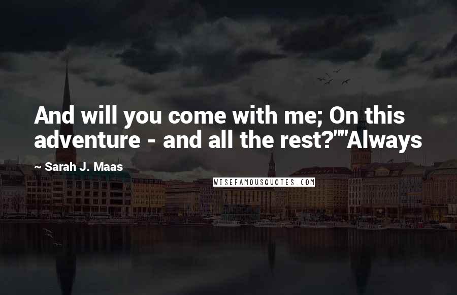 Sarah J. Maas Quotes: And will you come with me; On this adventure - and all the rest?""Always