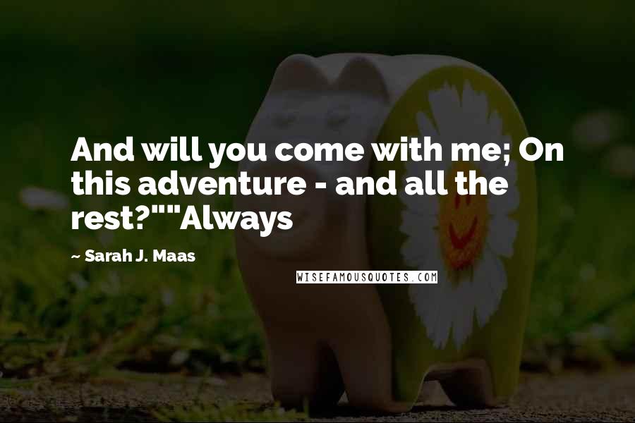 Sarah J. Maas Quotes: And will you come with me; On this adventure - and all the rest?""Always