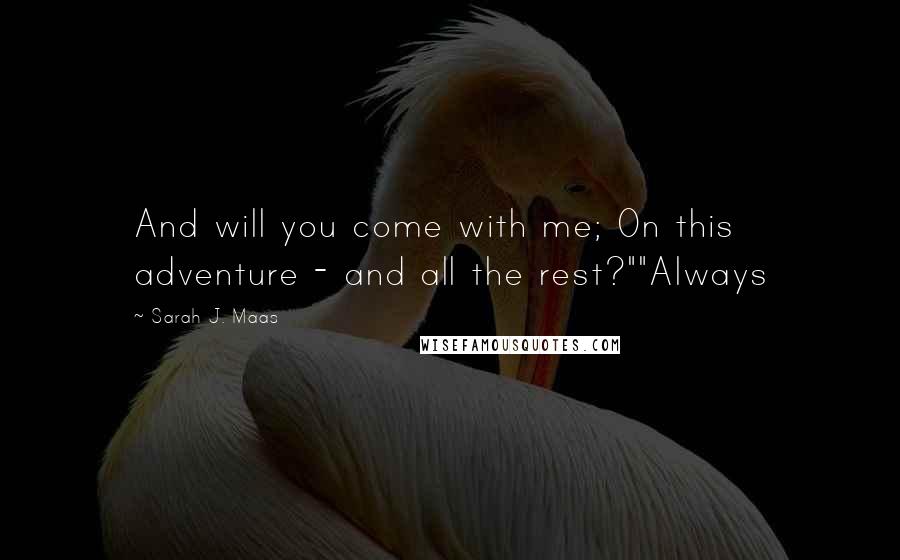 Sarah J. Maas Quotes: And will you come with me; On this adventure - and all the rest?""Always