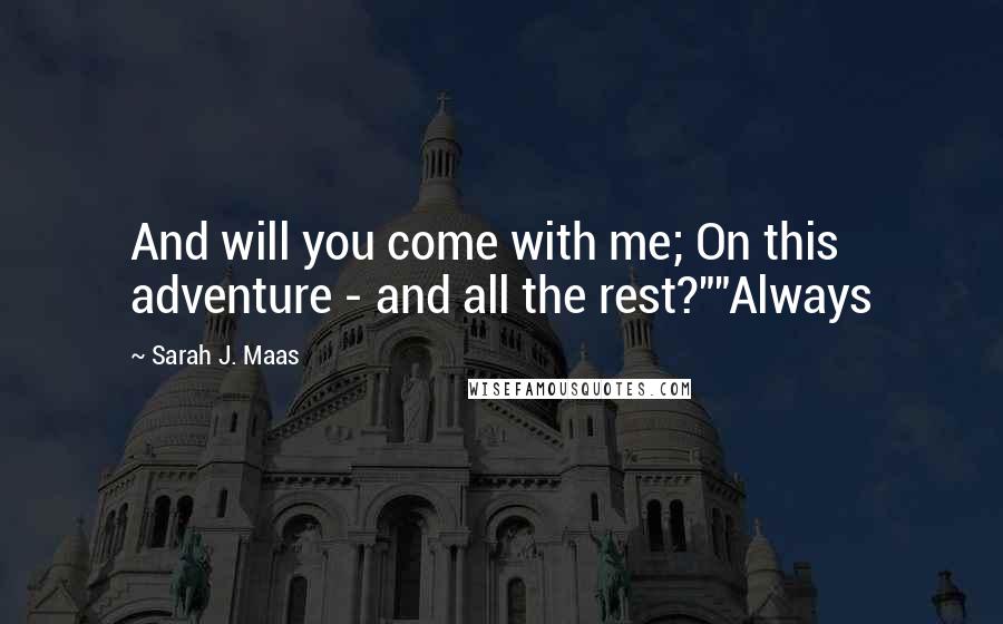 Sarah J. Maas Quotes: And will you come with me; On this adventure - and all the rest?""Always