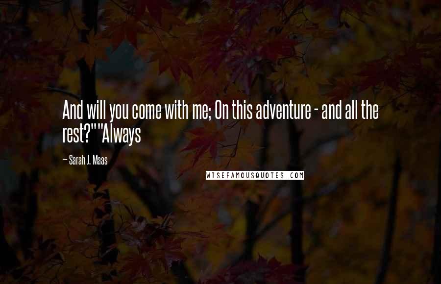 Sarah J. Maas Quotes: And will you come with me; On this adventure - and all the rest?""Always