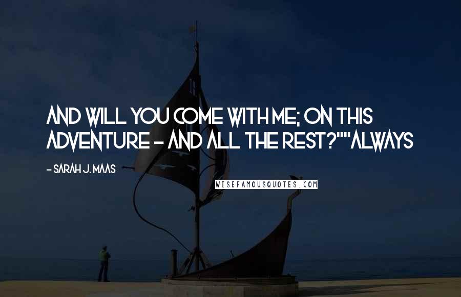 Sarah J. Maas Quotes: And will you come with me; On this adventure - and all the rest?""Always