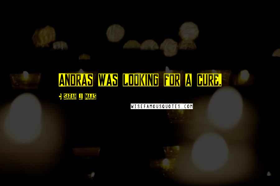 Sarah J. Maas Quotes: Andras was looking for a cure,