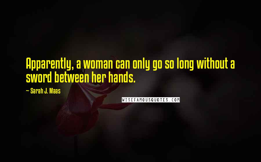 Sarah J. Maas Quotes: Apparently, a woman can only go so long without a sword between her hands.