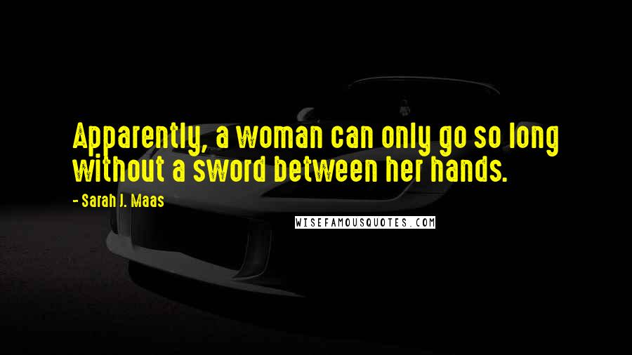 Sarah J. Maas Quotes: Apparently, a woman can only go so long without a sword between her hands.