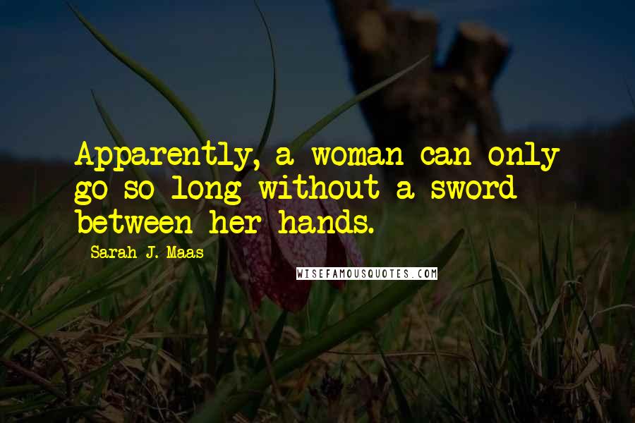 Sarah J. Maas Quotes: Apparently, a woman can only go so long without a sword between her hands.