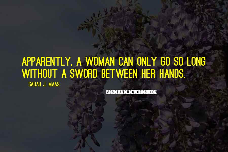 Sarah J. Maas Quotes: Apparently, a woman can only go so long without a sword between her hands.