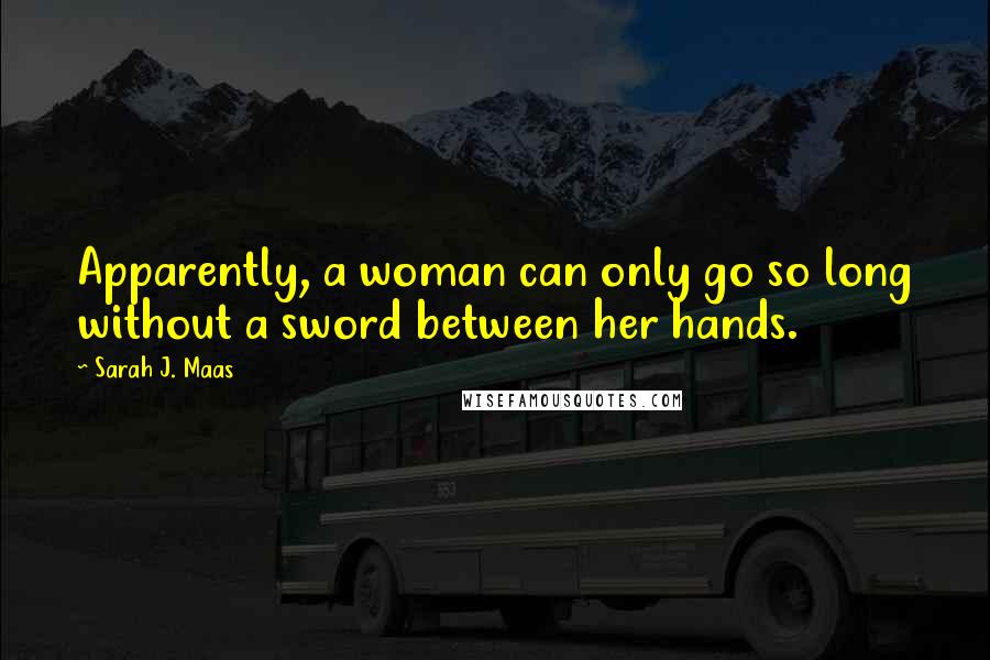 Sarah J. Maas Quotes: Apparently, a woman can only go so long without a sword between her hands.