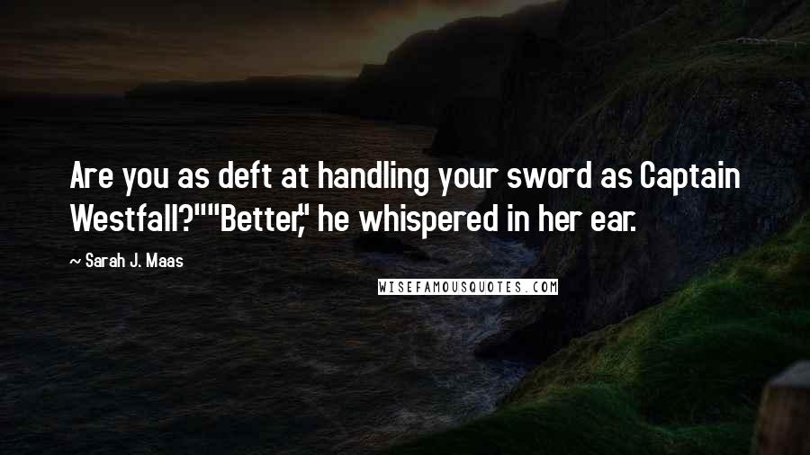Sarah J. Maas Quotes: Are you as deft at handling your sword as Captain Westfall?""Better," he whispered in her ear.