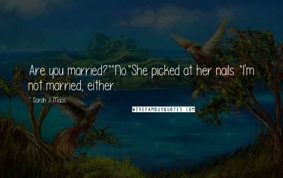 Sarah J. Maas Quotes: Are you married?""No."She picked at her nails. "I'm not married, either.