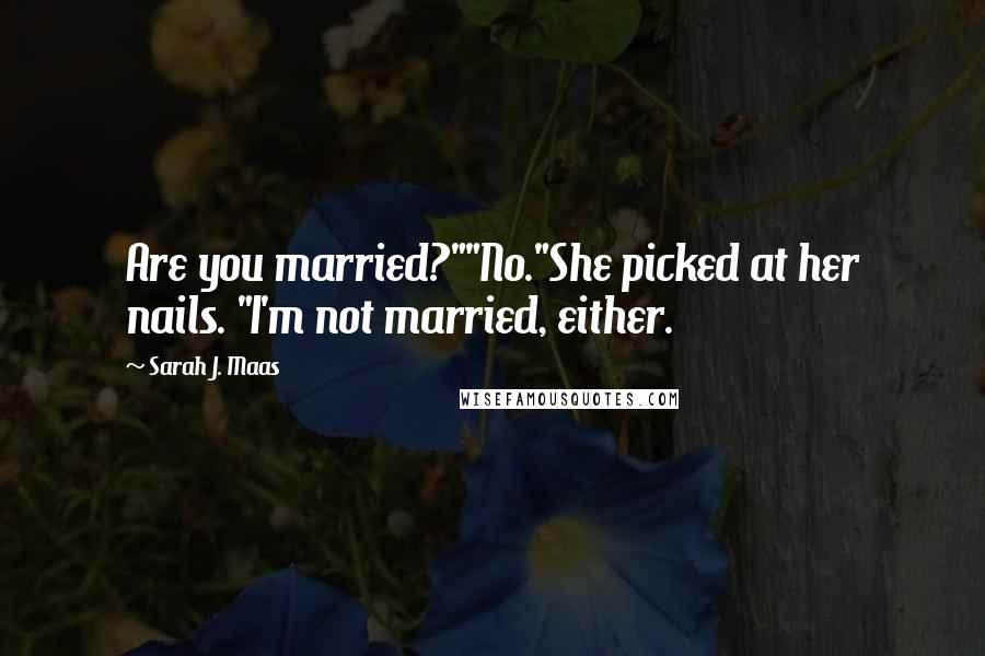 Sarah J. Maas Quotes: Are you married?""No."She picked at her nails. "I'm not married, either.