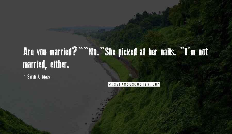 Sarah J. Maas Quotes: Are you married?""No."She picked at her nails. "I'm not married, either.