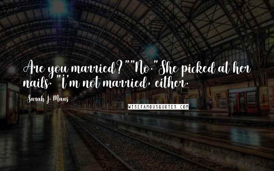 Sarah J. Maas Quotes: Are you married?""No."She picked at her nails. "I'm not married, either.