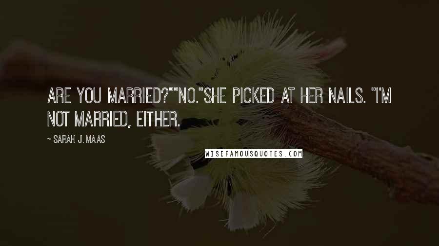 Sarah J. Maas Quotes: Are you married?""No."She picked at her nails. "I'm not married, either.