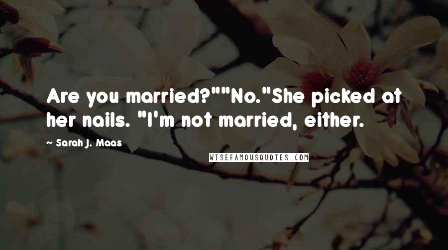 Sarah J. Maas Quotes: Are you married?""No."She picked at her nails. "I'm not married, either.