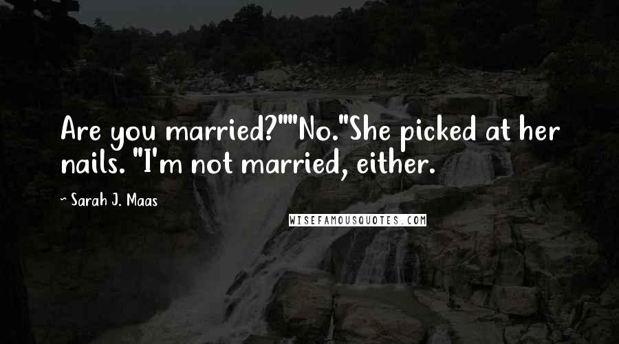 Sarah J. Maas Quotes: Are you married?""No."She picked at her nails. "I'm not married, either.