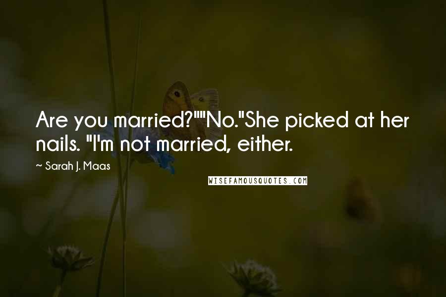 Sarah J. Maas Quotes: Are you married?""No."She picked at her nails. "I'm not married, either.